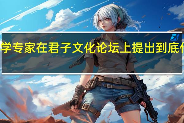 武汉学专家在君子文化论坛上提出 到底什么情况嘞