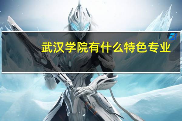 武汉学院有什么特色专业，专业排名如何