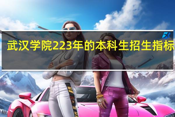 武汉学院223年的本科生招生指标如何