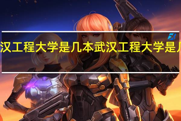 武汉工程大学是几本 武汉工程大学是几本大学