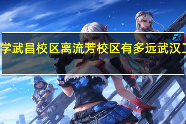 武汉工程大学武昌校区离流芳校区有多远 武汉工程大学流芳校区