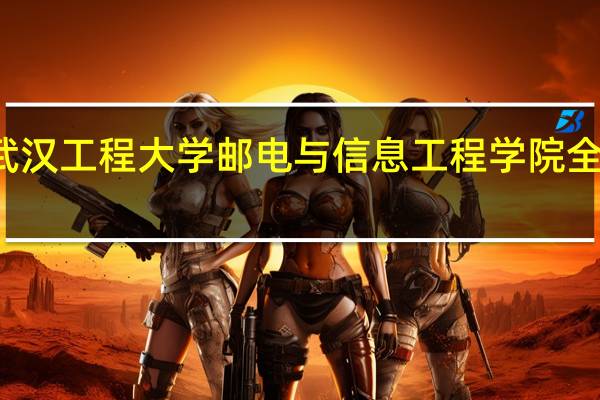 武汉工程大学邮电与信息工程学院全国排名