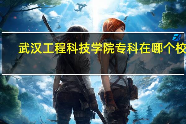 武汉工程科技学院专科在哪个校区