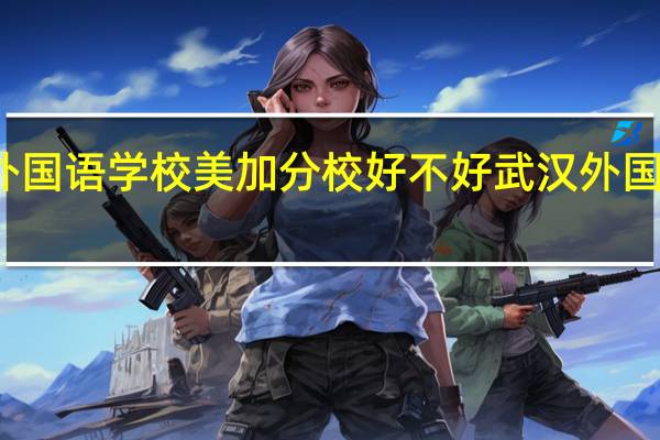 武汉市外国语学校美加分校好不好 武汉外国语学校国际部
