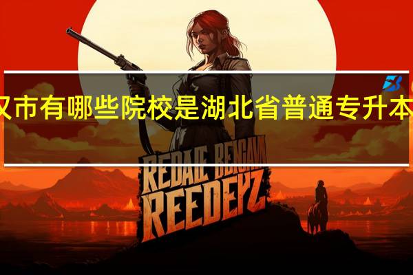 武汉市有哪些院校是湖北省普通专升本招生院校