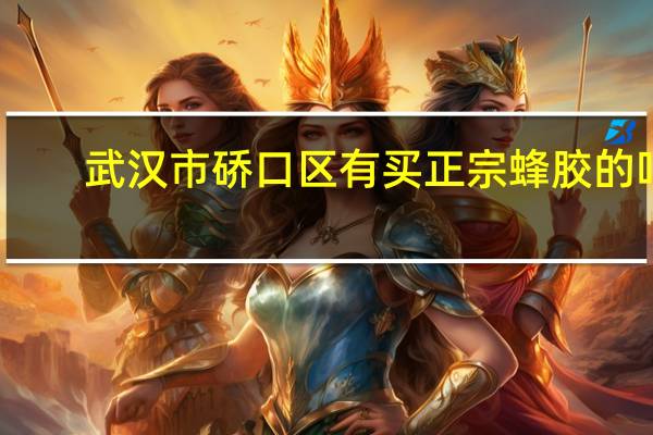 武汉市硚口区有买正宗蜂胶的吗