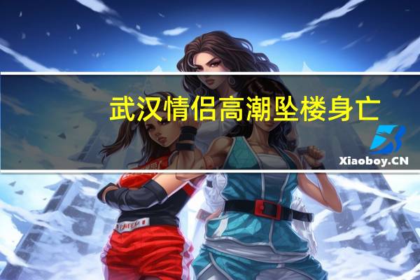 武汉情侣高潮坠楼身亡:夫妻阳台激情坠楼身亡
