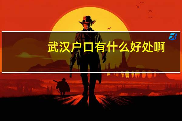 武汉户口有什么好处啊（武汉户口有什么好处）