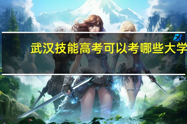 武汉技能高考可以考哪些大学