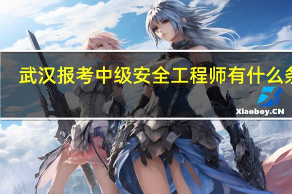 武汉报考中级安全工程师有什么条件