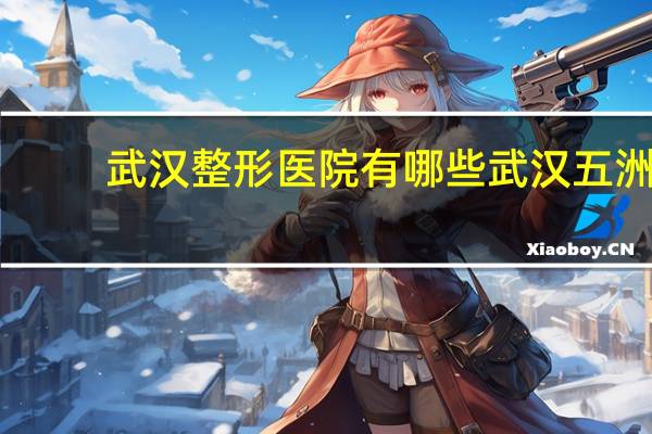 武汉整形医院有哪些 武汉五洲整形医院效果怎样