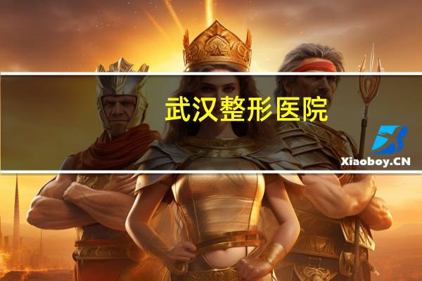武汉整形医院(武汉有哪些正规的整形医院)