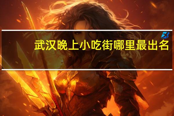 武汉晚上小吃街哪里最出名