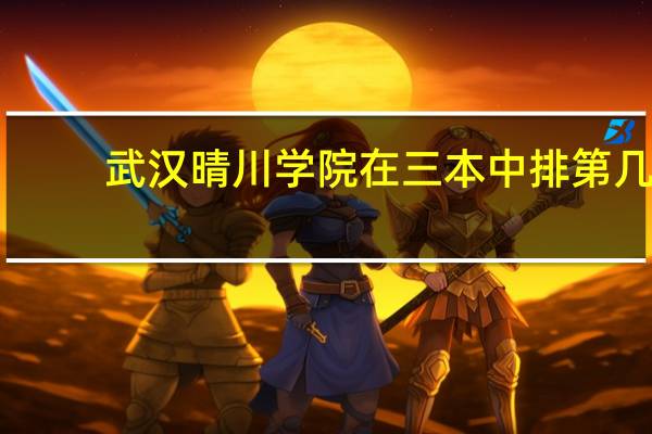 武汉晴川学院在三本中排第几