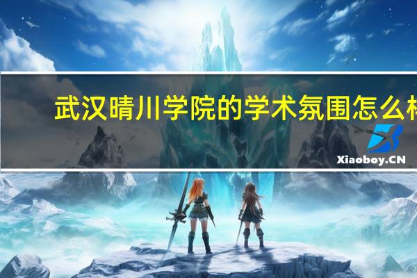 武汉晴川学院的学术氛围怎么样