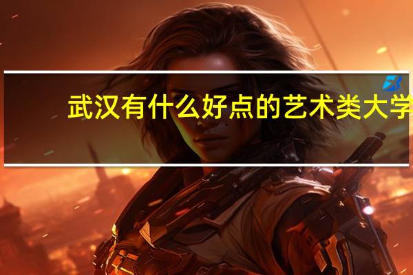 武汉有什么好点的艺术类大学