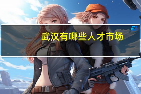 武汉有哪些人才市场