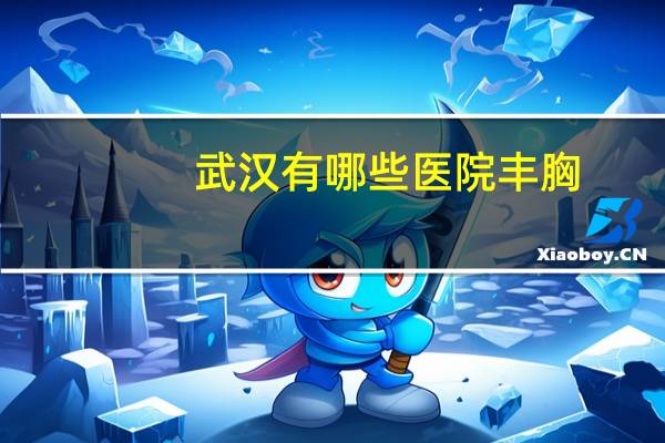 武汉有哪些医院丰胸？哪些女星身材超级好