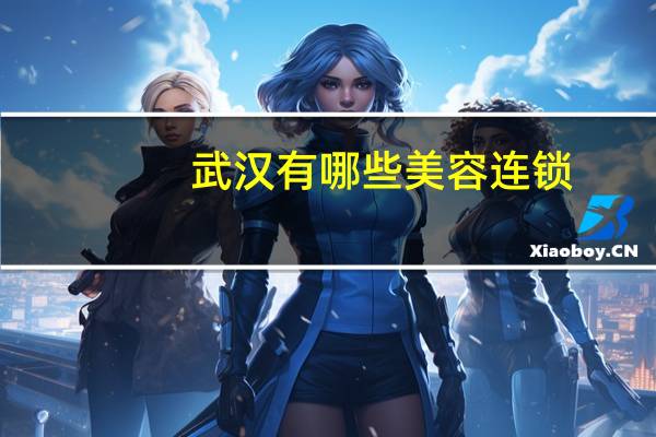 武汉有哪些美容连锁(武汉有哪些正规的整形医院)