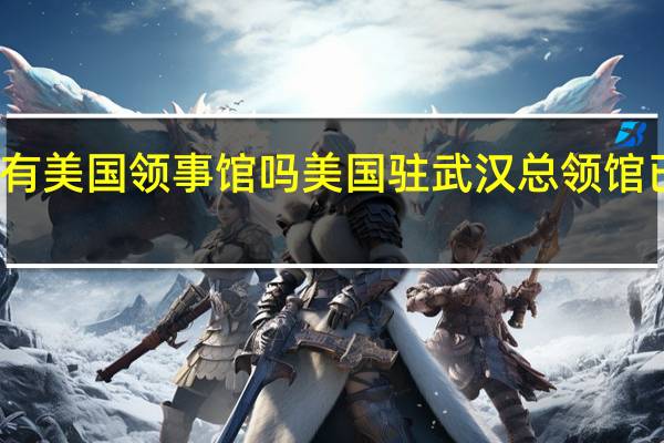 武汉有美国领事馆吗 美国驻武汉总领馆已恢复运营