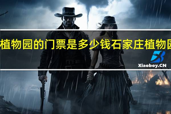 武汉植物园的门票是多少钱 石家庄植物园门票团购