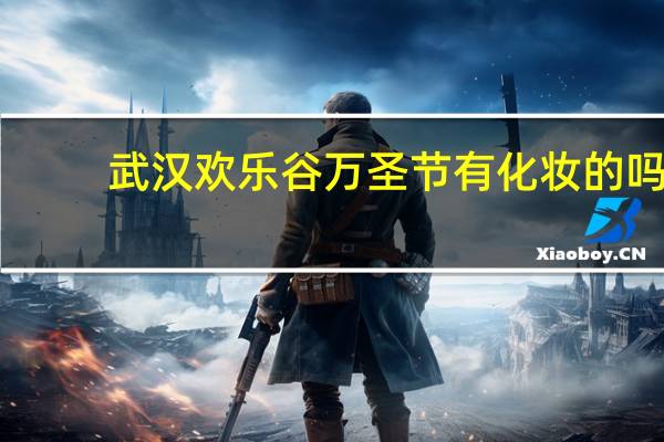 武汉欢乐谷万圣节有化妆的吗