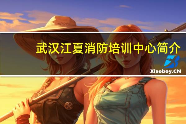 武汉江夏消防培训中心简介