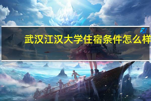 武汉江汉大学住宿条件怎么样