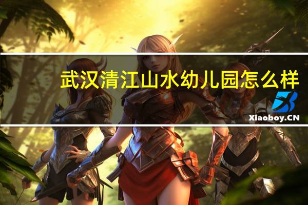 武汉清江山水幼儿园怎么样