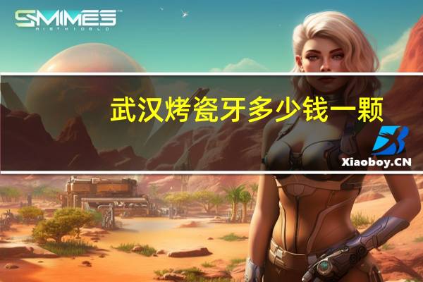 武汉烤瓷牙多少钱一颗？武汉大学口腔医院植牙多少钱一颗