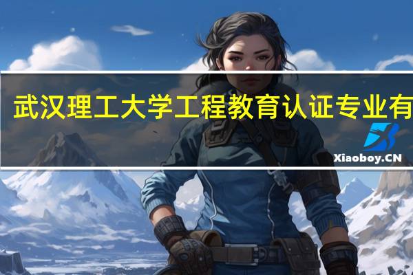 武汉理工大学工程教育认证专业有哪些