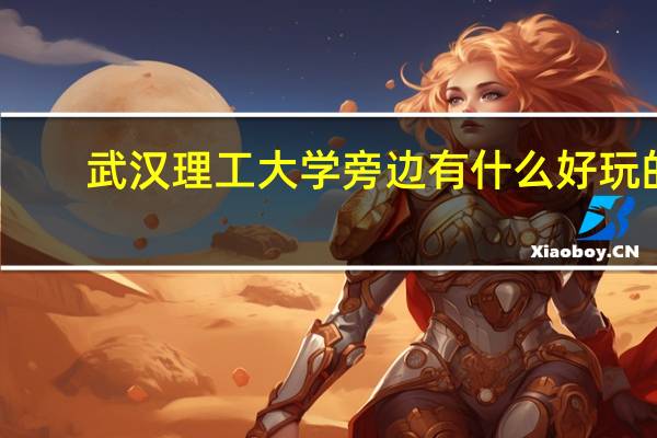 武汉理工大学旁边有什么好玩的
