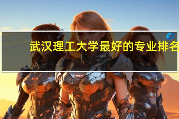 武汉理工大学最好的专业排名