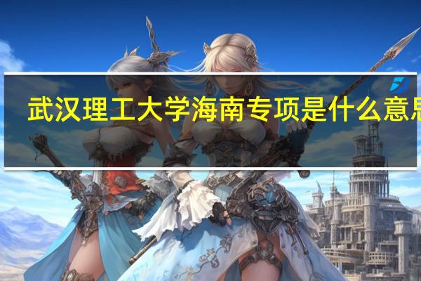 武汉理工大学海南专项是什么意思啊