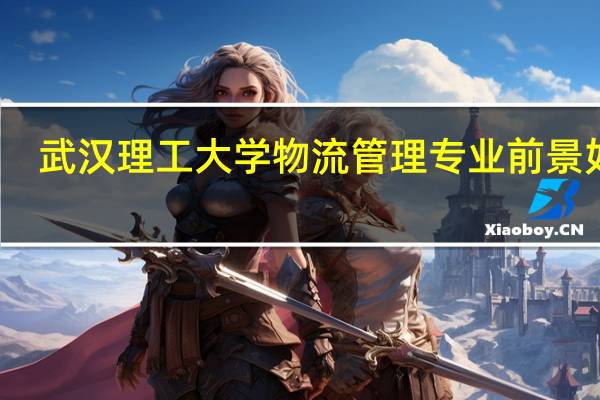 武汉理工大学物流管理专业前景如何