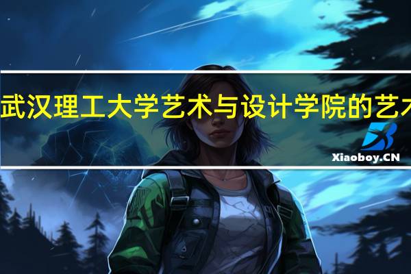 武汉理工大学艺术与设计学院的艺术设计