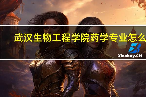 武汉生物工程学院药学专业怎么样