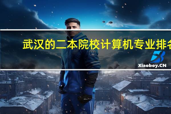 武汉的二本院校计算机专业排名