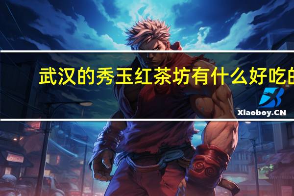 武汉的秀玉红茶坊有什么好吃的