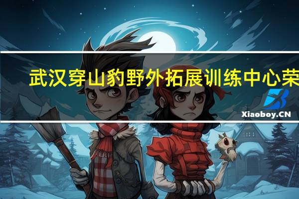 武汉穿山豹野外拓展训练中心荣誉