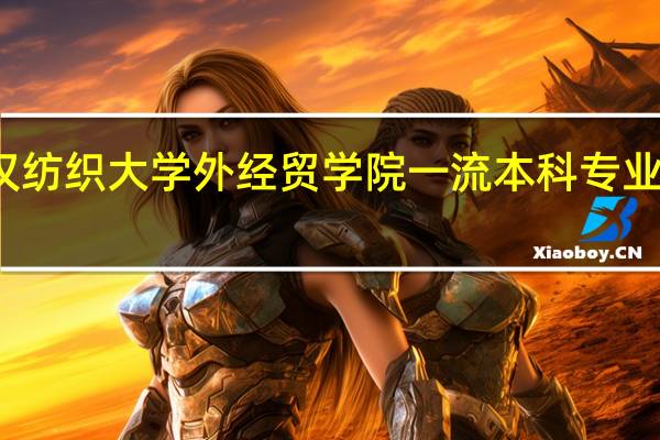 武汉纺织大学外经贸学院一流本科专业建设名单