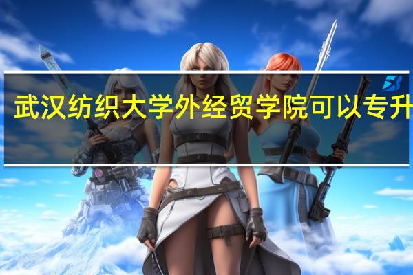 武汉纺织大学外经贸学院可以专升本吗