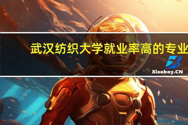 武汉纺织大学就业率高的专业
