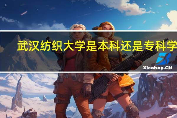 武汉纺织大学是本科还是专科学校