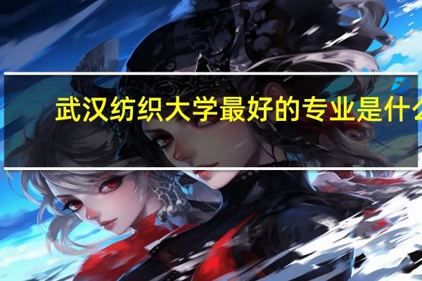 武汉纺织大学最好的专业是什么