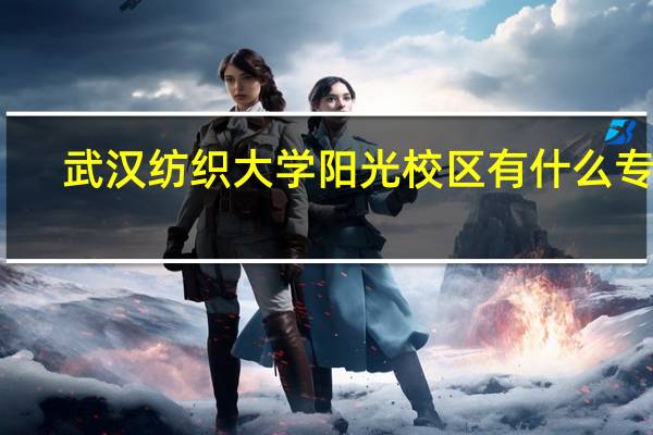 武汉纺织大学阳光校区有什么专业