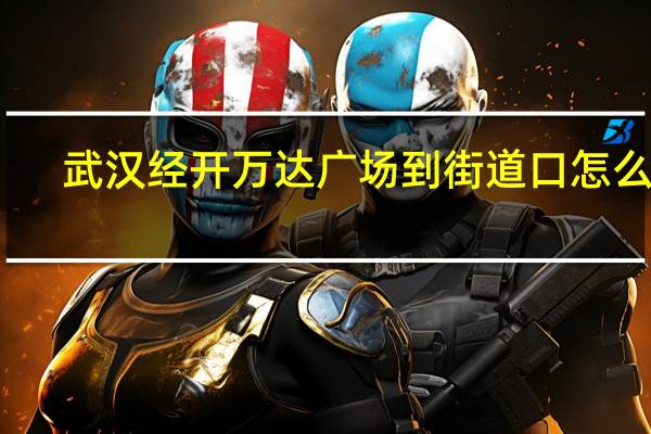 武汉经开万达广场到街道口怎么走