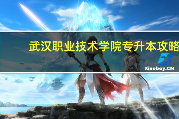 武汉职业技术学院专升本攻略