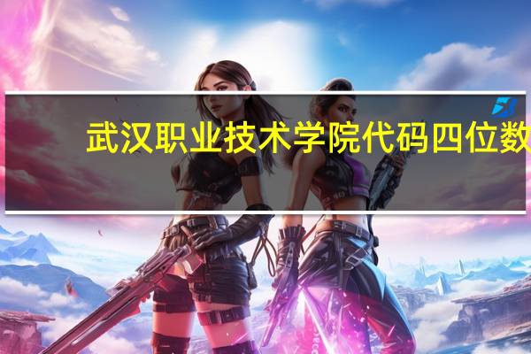 武汉职业技术学院代码四位数