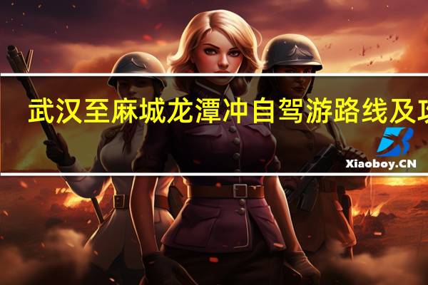 武汉至麻城龙潭冲自驾游路线及攻略